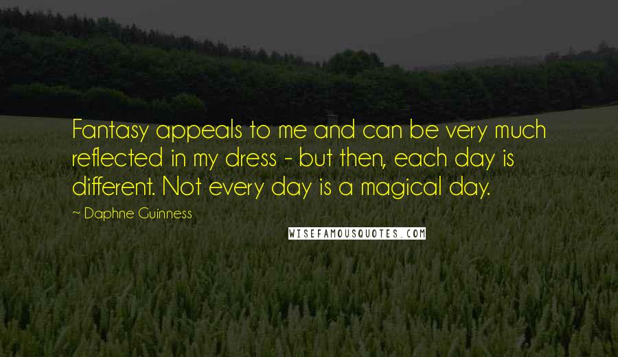 Daphne Guinness Quotes: Fantasy appeals to me and can be very much reflected in my dress - but then, each day is different. Not every day is a magical day.