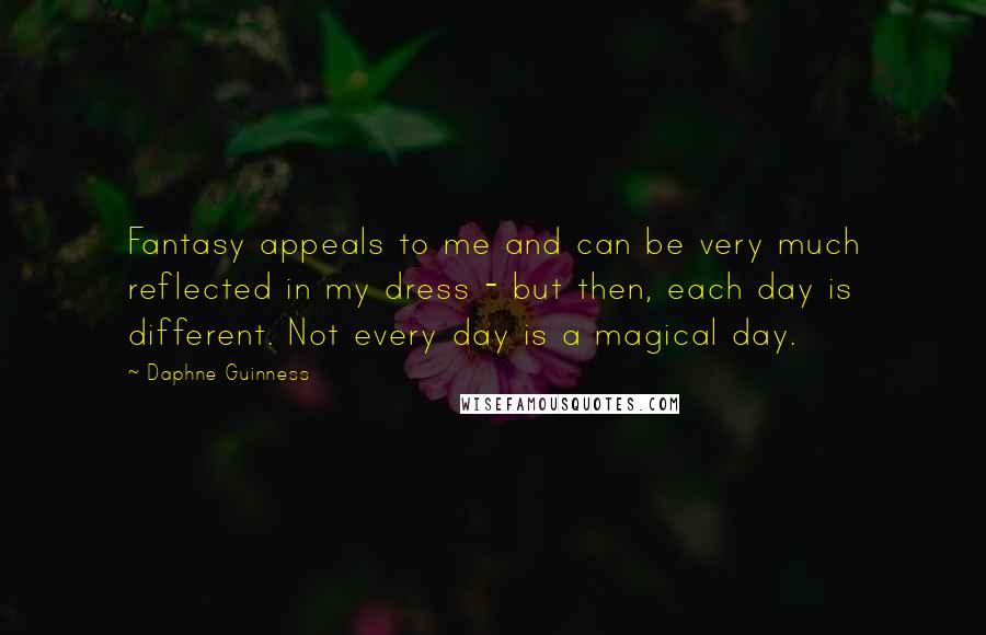 Daphne Guinness Quotes: Fantasy appeals to me and can be very much reflected in my dress - but then, each day is different. Not every day is a magical day.