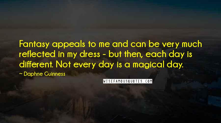 Daphne Guinness Quotes: Fantasy appeals to me and can be very much reflected in my dress - but then, each day is different. Not every day is a magical day.