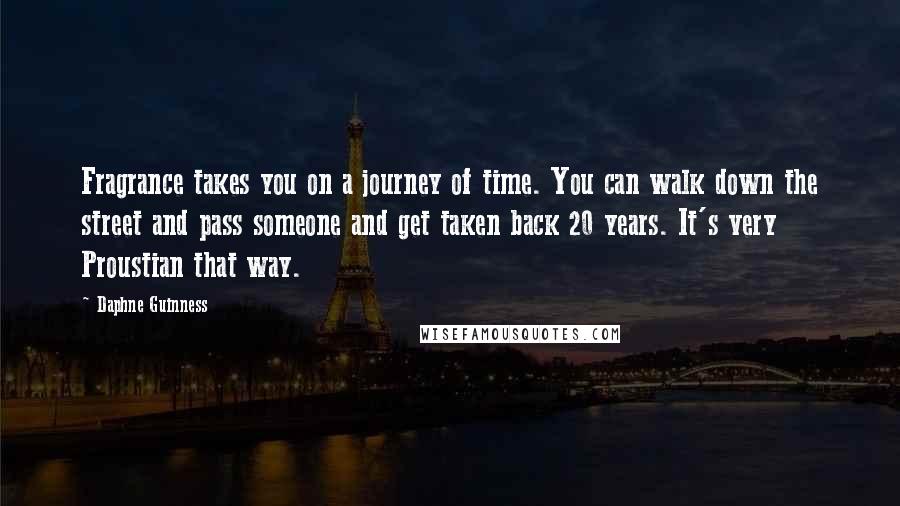 Daphne Guinness Quotes: Fragrance takes you on a journey of time. You can walk down the street and pass someone and get taken back 20 years. It's very Proustian that way.