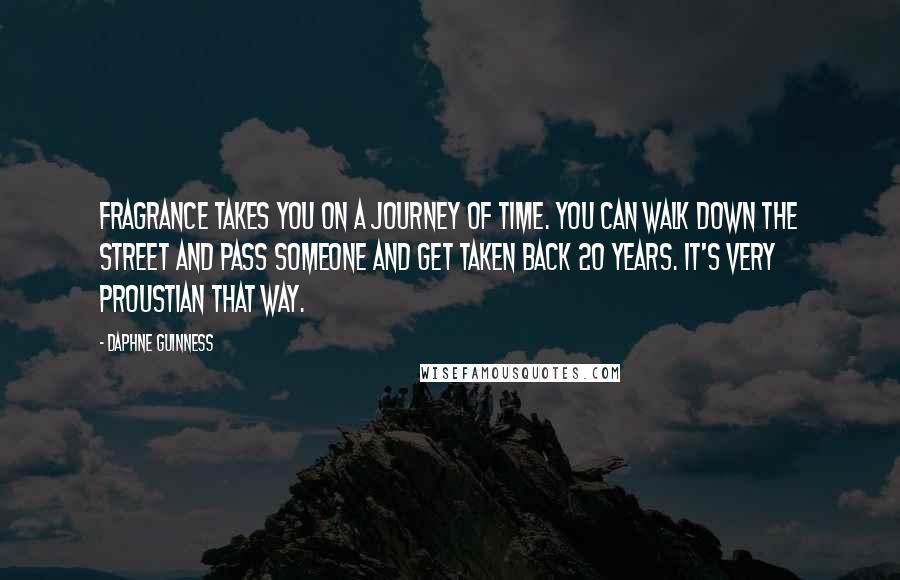 Daphne Guinness Quotes: Fragrance takes you on a journey of time. You can walk down the street and pass someone and get taken back 20 years. It's very Proustian that way.
