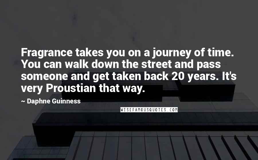 Daphne Guinness Quotes: Fragrance takes you on a journey of time. You can walk down the street and pass someone and get taken back 20 years. It's very Proustian that way.