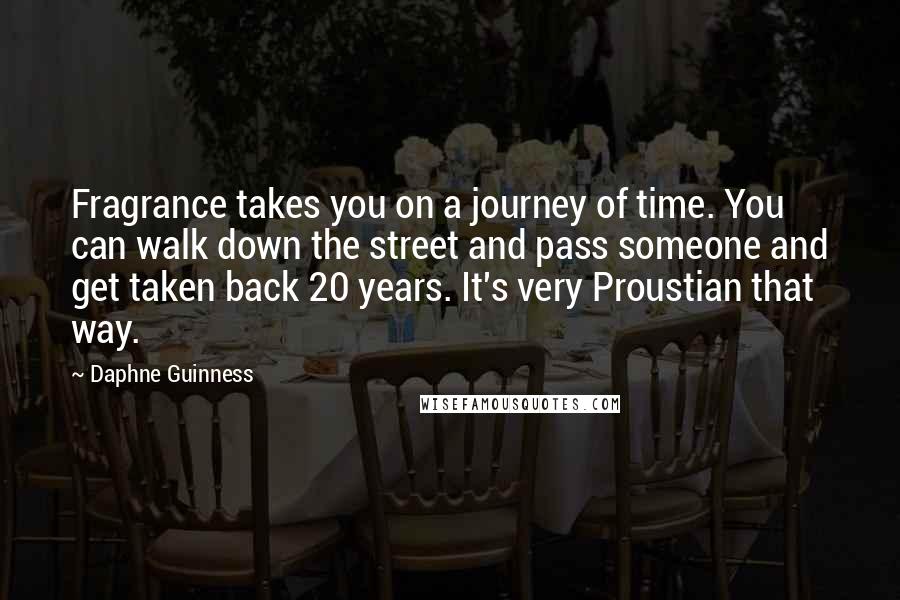 Daphne Guinness Quotes: Fragrance takes you on a journey of time. You can walk down the street and pass someone and get taken back 20 years. It's very Proustian that way.