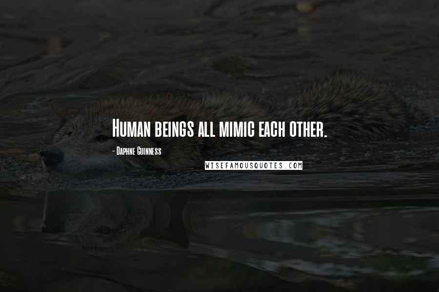 Daphne Guinness Quotes: Human beings all mimic each other.