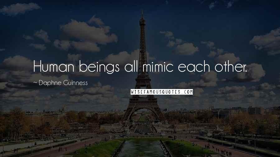 Daphne Guinness Quotes: Human beings all mimic each other.
