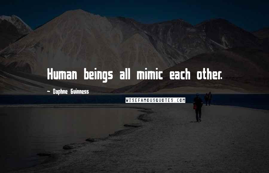 Daphne Guinness Quotes: Human beings all mimic each other.