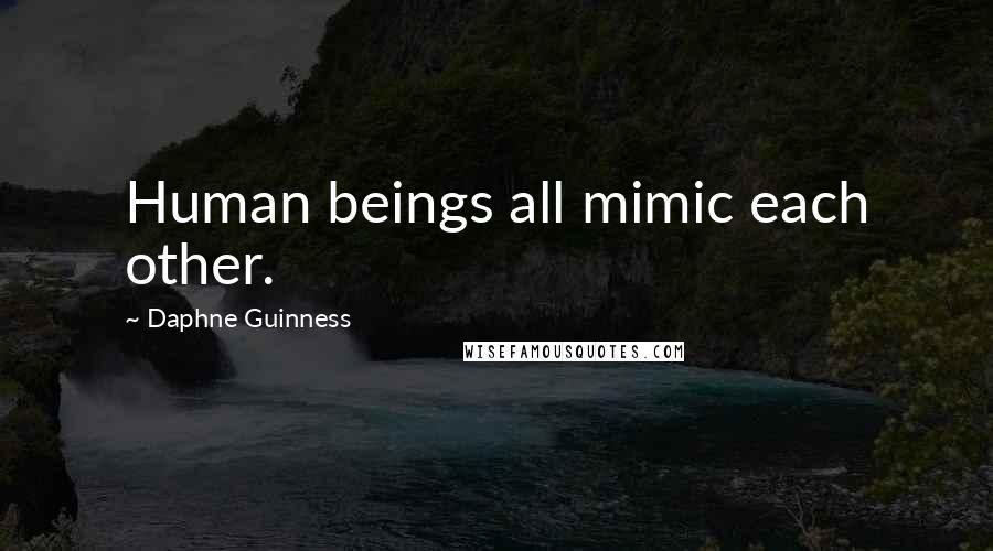 Daphne Guinness Quotes: Human beings all mimic each other.