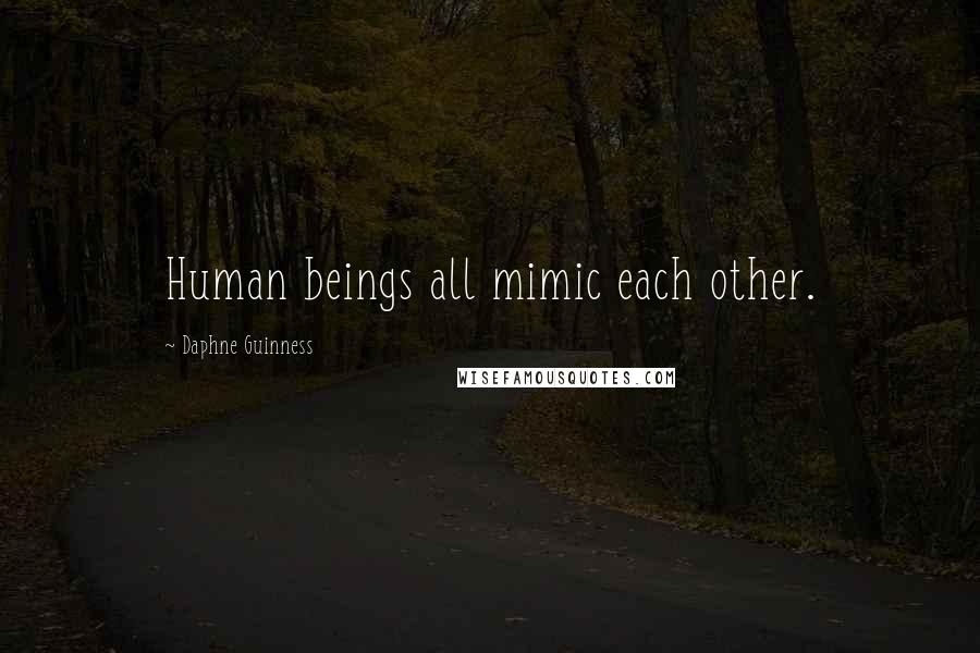 Daphne Guinness Quotes: Human beings all mimic each other.