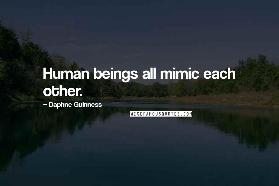 Daphne Guinness Quotes: Human beings all mimic each other.