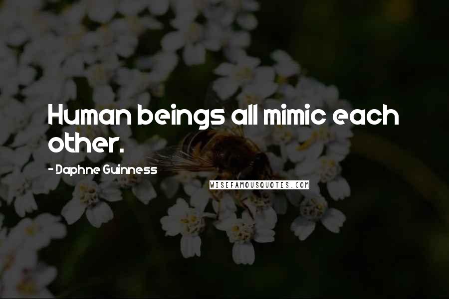 Daphne Guinness Quotes: Human beings all mimic each other.