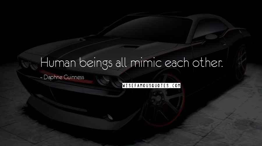 Daphne Guinness Quotes: Human beings all mimic each other.