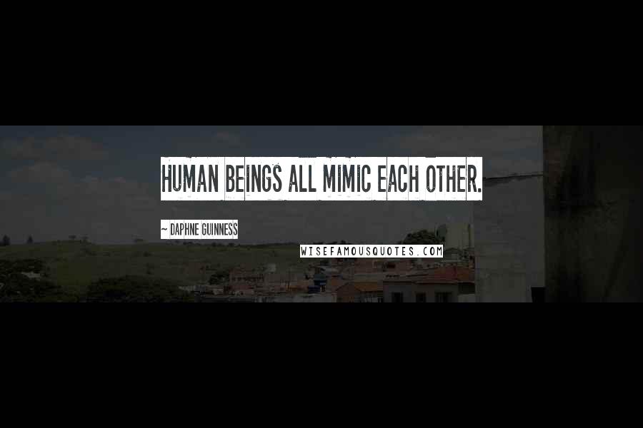 Daphne Guinness Quotes: Human beings all mimic each other.