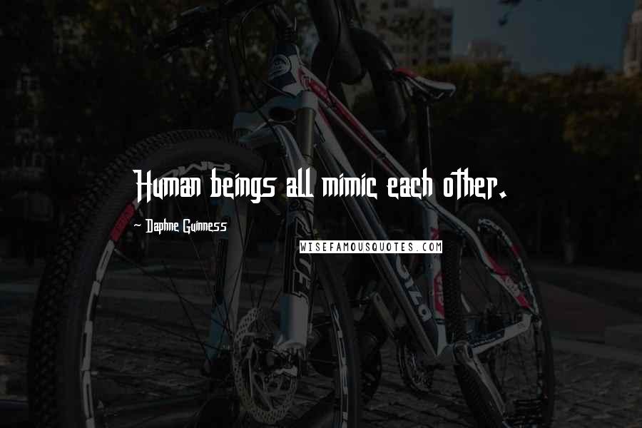 Daphne Guinness Quotes: Human beings all mimic each other.