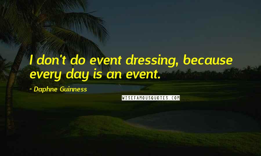 Daphne Guinness Quotes: I don't do event dressing, because every day is an event.