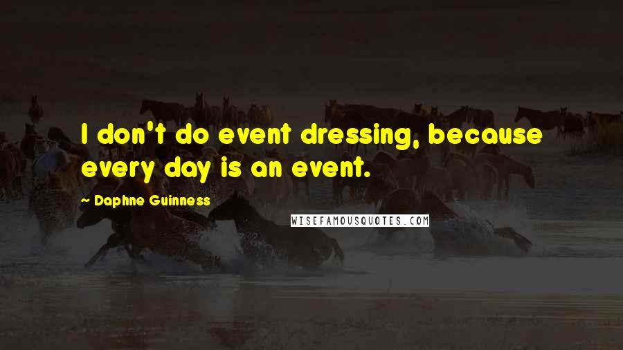 Daphne Guinness Quotes: I don't do event dressing, because every day is an event.