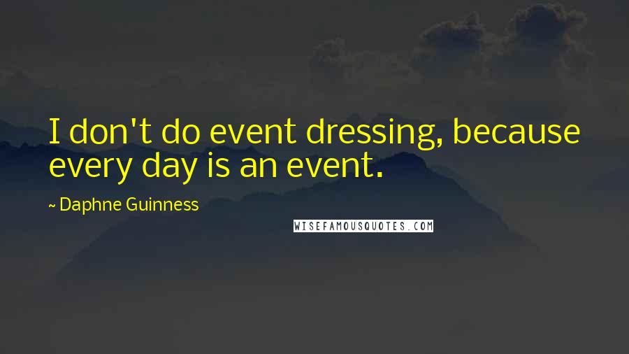 Daphne Guinness Quotes: I don't do event dressing, because every day is an event.