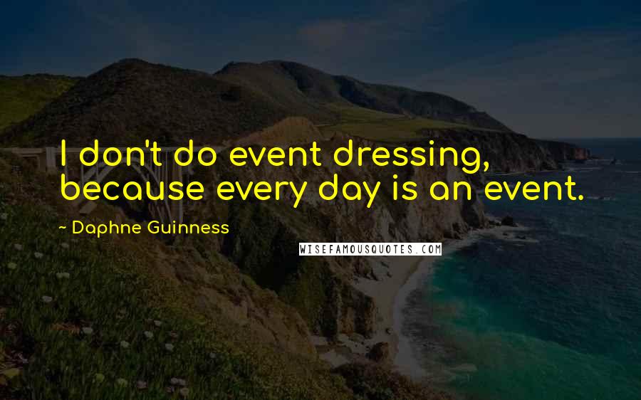 Daphne Guinness Quotes: I don't do event dressing, because every day is an event.