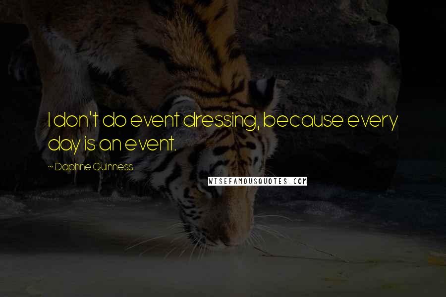 Daphne Guinness Quotes: I don't do event dressing, because every day is an event.