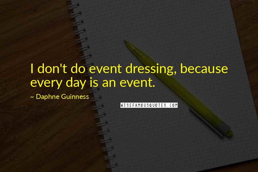 Daphne Guinness Quotes: I don't do event dressing, because every day is an event.