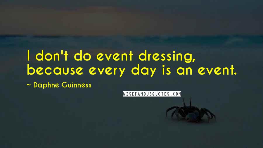 Daphne Guinness Quotes: I don't do event dressing, because every day is an event.