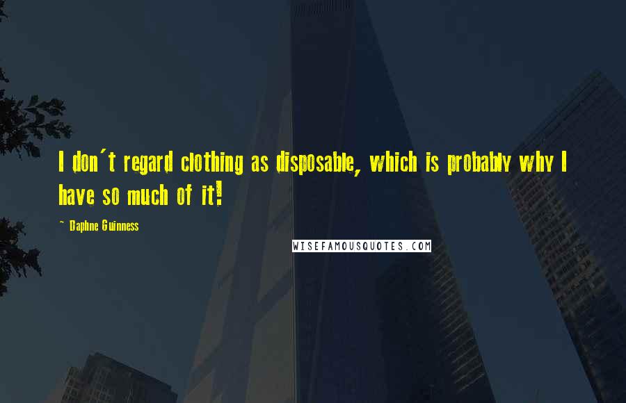 Daphne Guinness Quotes: I don't regard clothing as disposable, which is probably why I have so much of it!