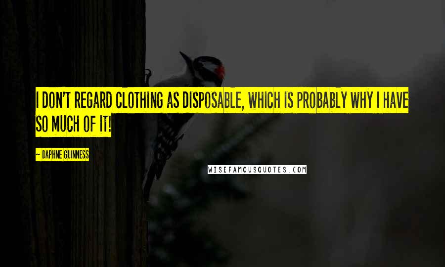 Daphne Guinness Quotes: I don't regard clothing as disposable, which is probably why I have so much of it!
