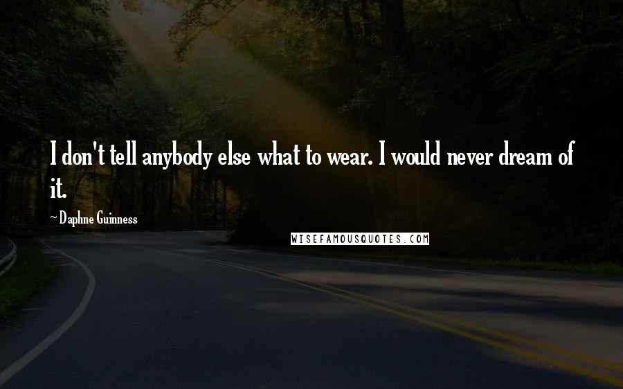 Daphne Guinness Quotes: I don't tell anybody else what to wear. I would never dream of it.
