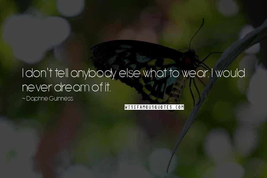 Daphne Guinness Quotes: I don't tell anybody else what to wear. I would never dream of it.