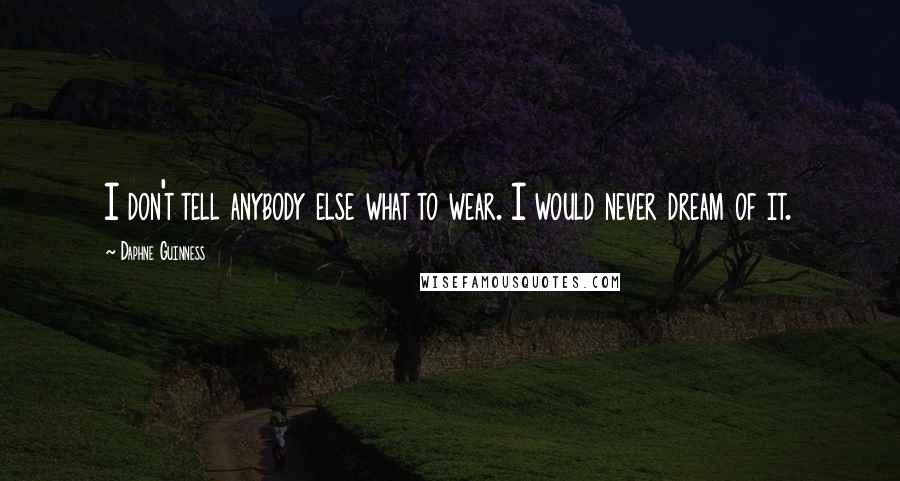 Daphne Guinness Quotes: I don't tell anybody else what to wear. I would never dream of it.
