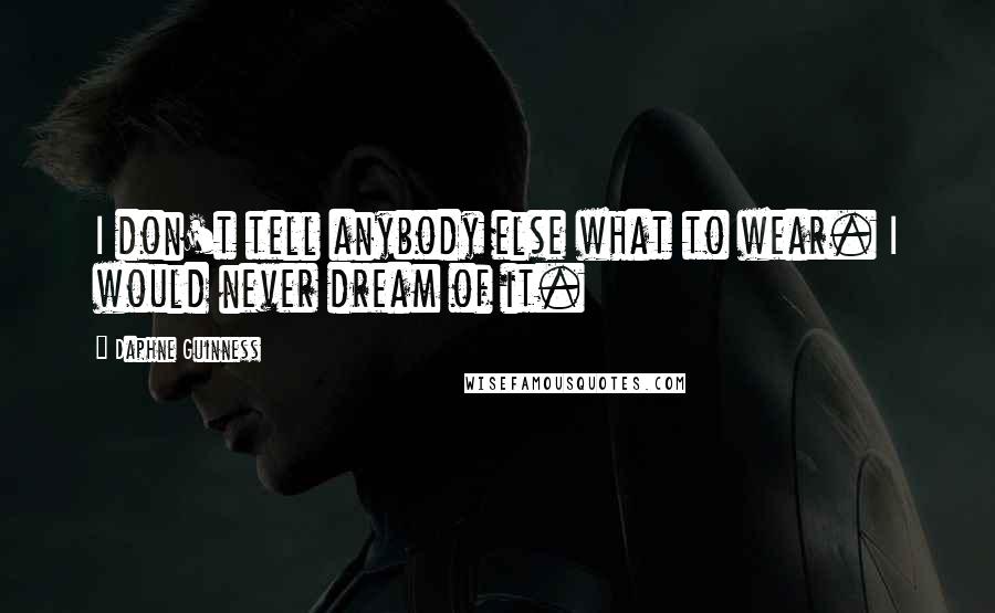 Daphne Guinness Quotes: I don't tell anybody else what to wear. I would never dream of it.