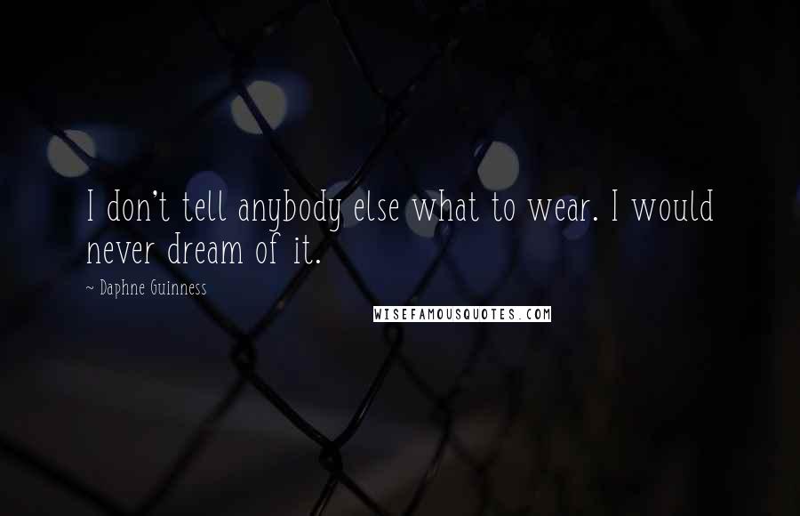 Daphne Guinness Quotes: I don't tell anybody else what to wear. I would never dream of it.