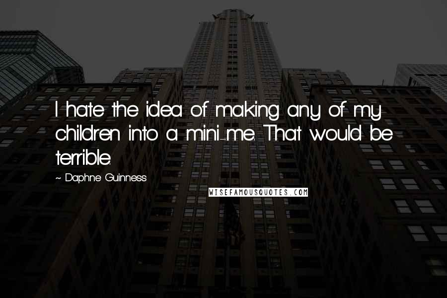 Daphne Guinness Quotes: I hate the idea of making any of my children into a mini-me. That would be terrible.