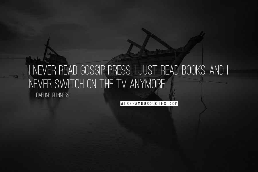 Daphne Guinness Quotes: I never read gossip press. I just read books. And I never switch on the TV anymore.