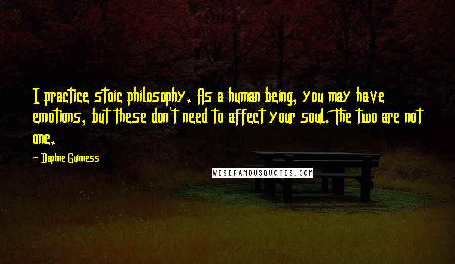 Daphne Guinness Quotes: I practice stoic philosophy. As a human being, you may have emotions, but these don't need to affect your soul. The two are not one.