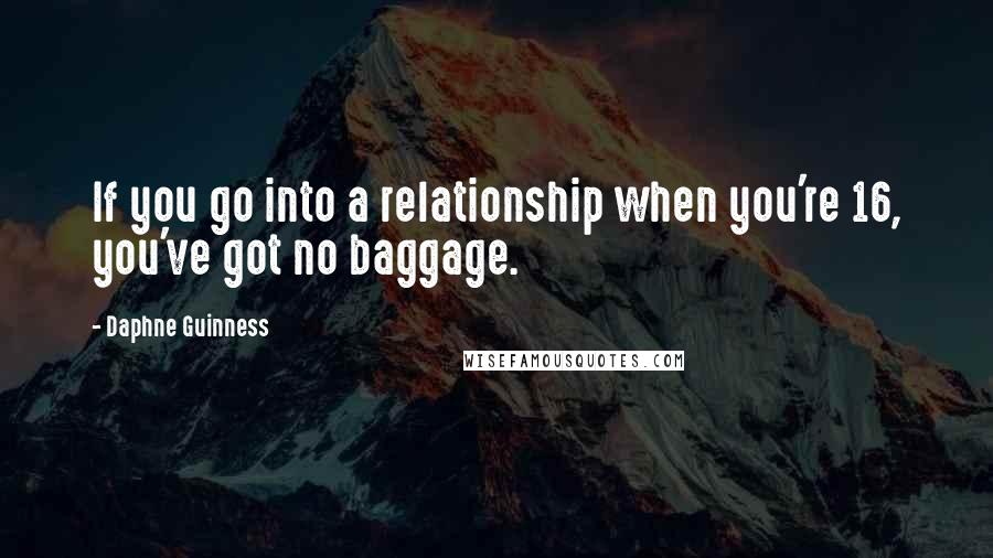 Daphne Guinness Quotes: If you go into a relationship when you're 16, you've got no baggage.