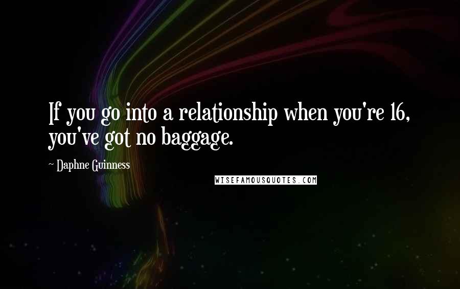 Daphne Guinness Quotes: If you go into a relationship when you're 16, you've got no baggage.