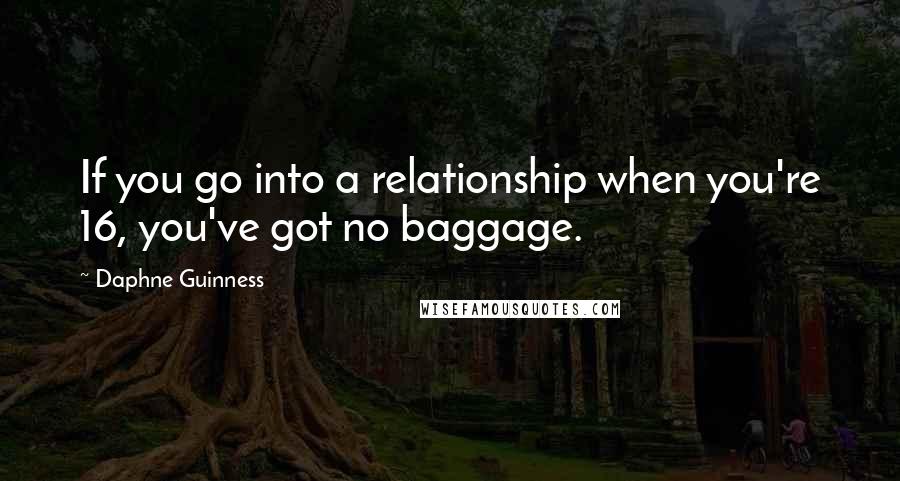 Daphne Guinness Quotes: If you go into a relationship when you're 16, you've got no baggage.