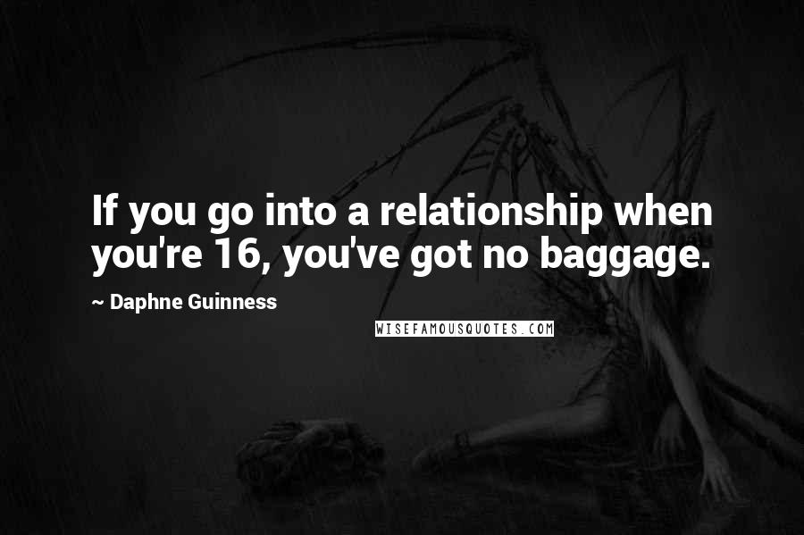 Daphne Guinness Quotes: If you go into a relationship when you're 16, you've got no baggage.