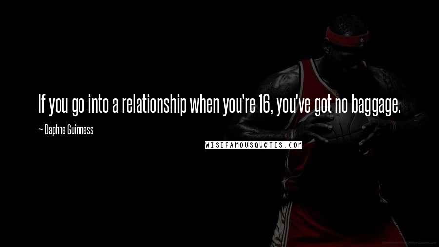 Daphne Guinness Quotes: If you go into a relationship when you're 16, you've got no baggage.