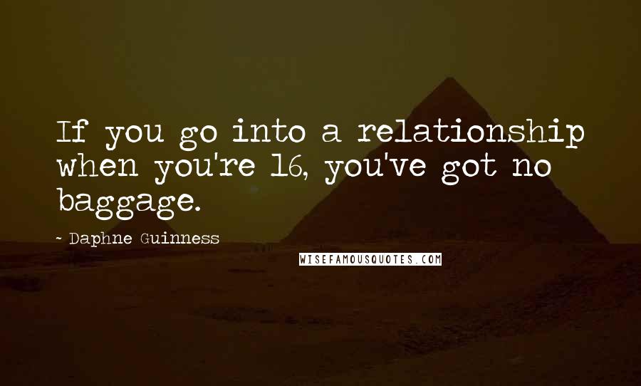 Daphne Guinness Quotes: If you go into a relationship when you're 16, you've got no baggage.