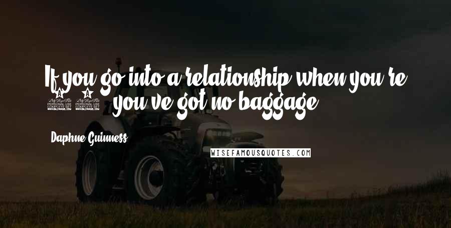 Daphne Guinness Quotes: If you go into a relationship when you're 16, you've got no baggage.