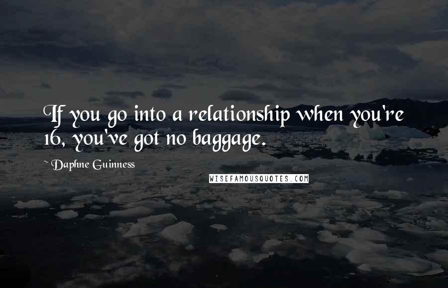 Daphne Guinness Quotes: If you go into a relationship when you're 16, you've got no baggage.