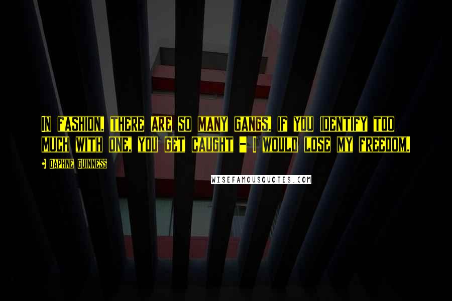 Daphne Guinness Quotes: In fashion, there are so many gangs, if you identify too much with one, you get caught - I would lose my freedom.