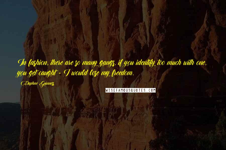 Daphne Guinness Quotes: In fashion, there are so many gangs, if you identify too much with one, you get caught - I would lose my freedom.