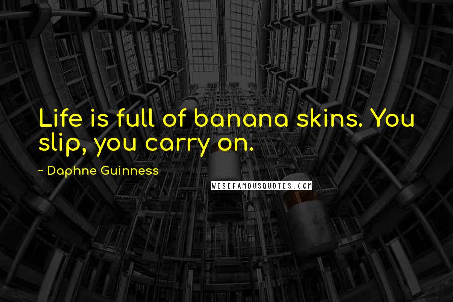 Daphne Guinness Quotes: Life is full of banana skins. You slip, you carry on.