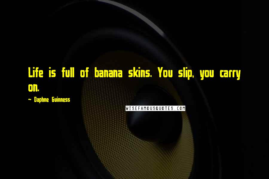 Daphne Guinness Quotes: Life is full of banana skins. You slip, you carry on.
