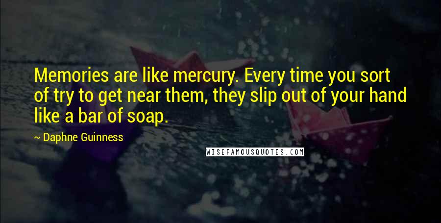 Daphne Guinness Quotes: Memories are like mercury. Every time you sort of try to get near them, they slip out of your hand like a bar of soap.