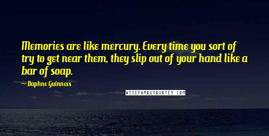 Daphne Guinness Quotes: Memories are like mercury. Every time you sort of try to get near them, they slip out of your hand like a bar of soap.