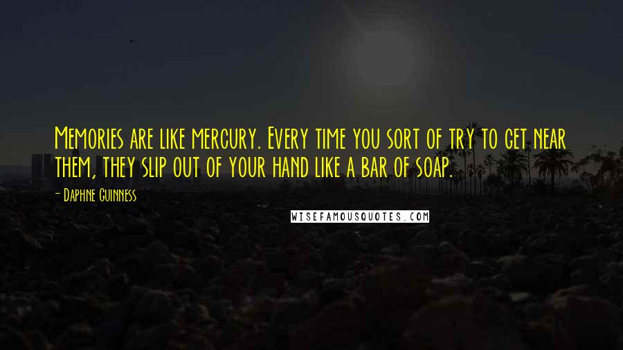 Daphne Guinness Quotes: Memories are like mercury. Every time you sort of try to get near them, they slip out of your hand like a bar of soap.
