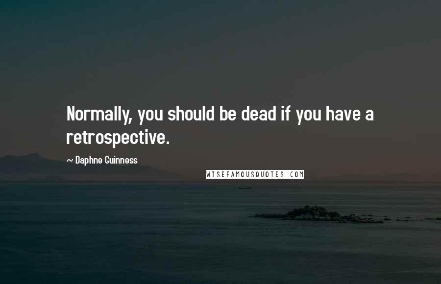 Daphne Guinness Quotes: Normally, you should be dead if you have a retrospective.